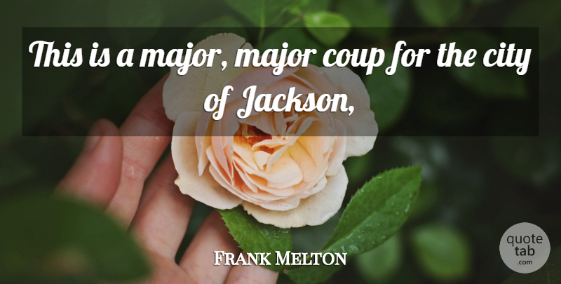 Frank Melton Quote About City, Coup, Major: This Is A Major Major...