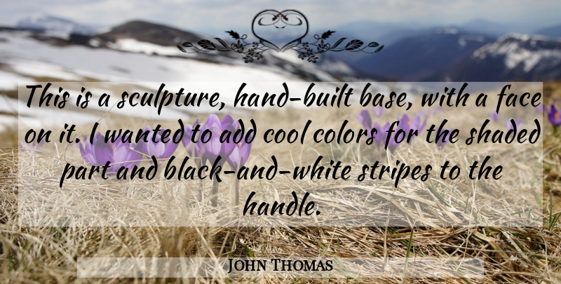 John Thomas Quote About Add, Colors, Cool, Face, Stripes: This Is A Sculpture Hand...