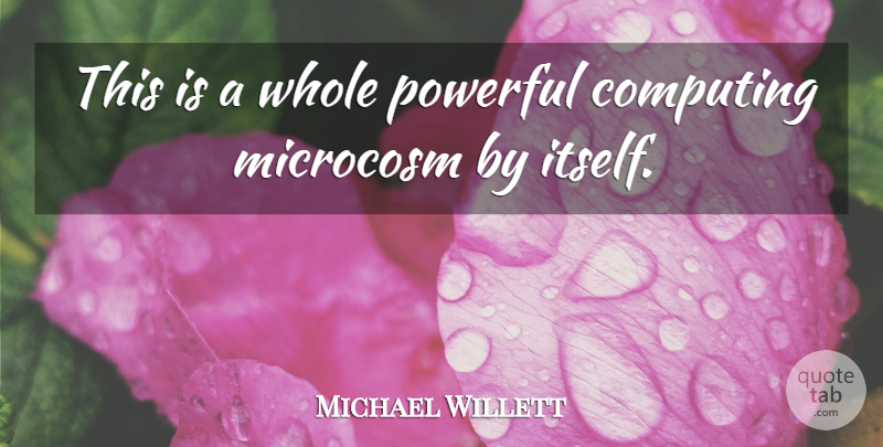 Michael Willett Quote About Computing, Microcosm, Powerful: This Is A Whole Powerful...