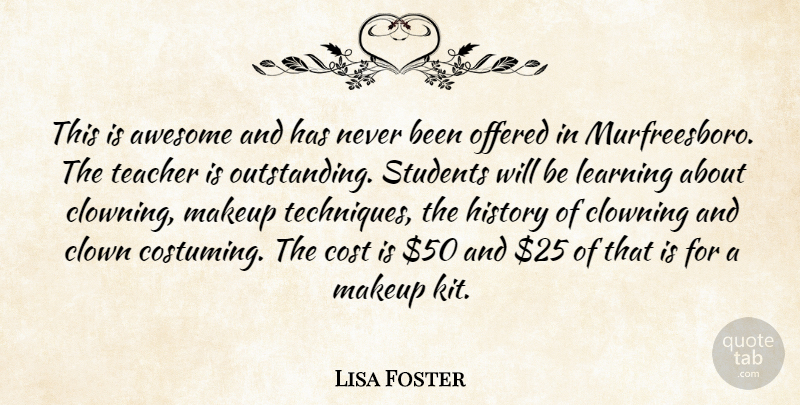 Lisa Foster Quote About Awesome, Clowning, Cost, History, Learning: This Is Awesome And Has...