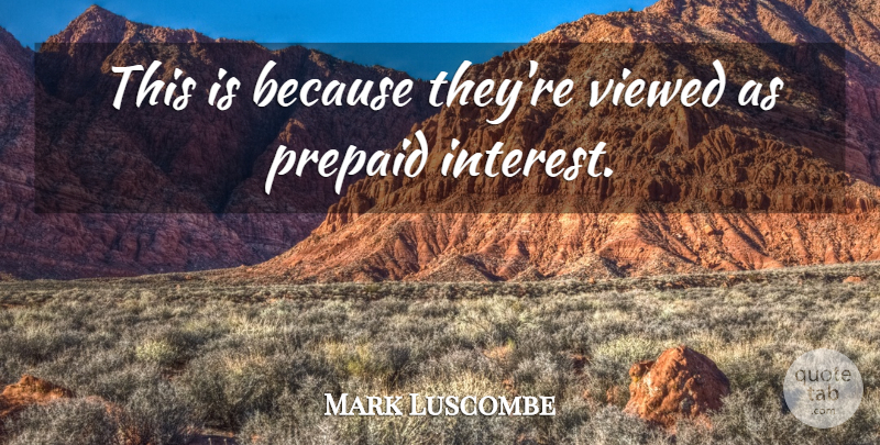 Mark Luscombe Quote About Interest, Viewed: This Is Because Theyre Viewed...