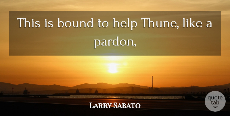 Larry Sabato Quote About Bound, Help: This Is Bound To Help...