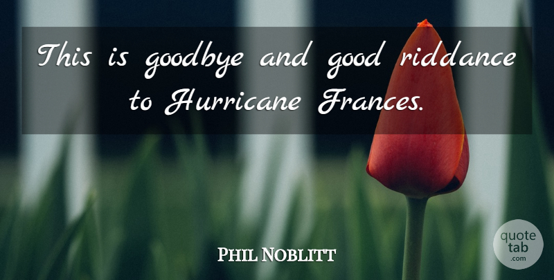 Phil Noblitt Quote About Good, Goodbye, Hurricane: This Is Goodbye And Good...