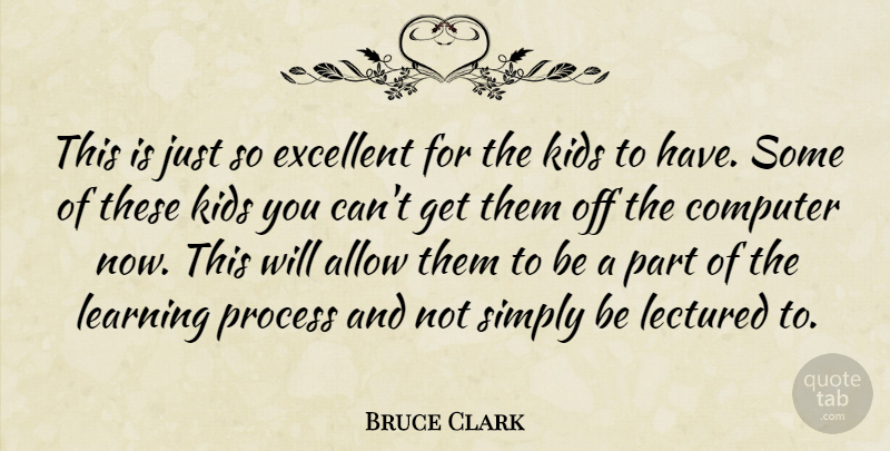 Bruce Clark Quote About Allow, Computer, Excellent, Kids, Learning: This Is Just So Excellent...