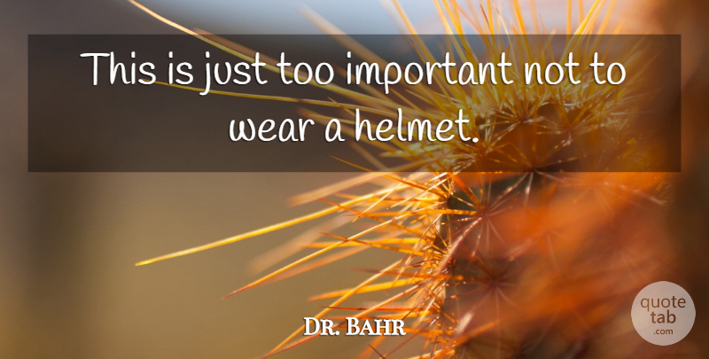 Dr. Bahr Quote About Wear: This Is Just Too Important...