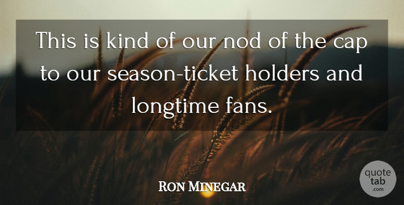 Ron Minegar Quote About Cap, Longtime, Nod: This Is Kind Of Our...
