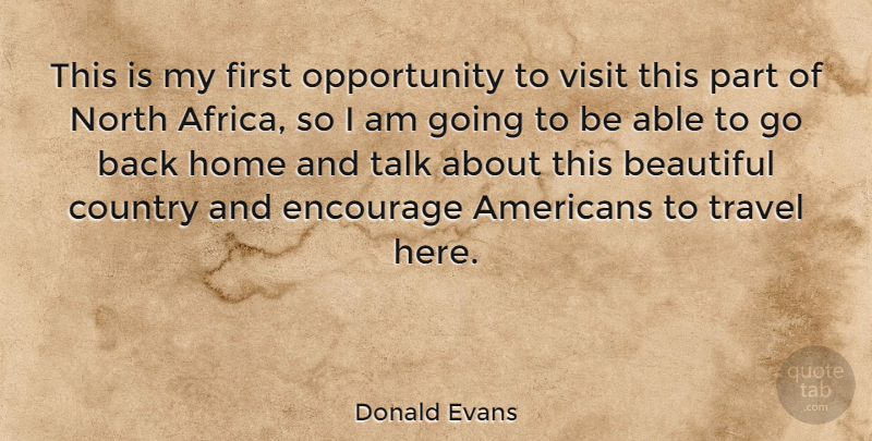 Donald Evans Quote About Beautiful, Country, Home: This Is My First Opportunity...