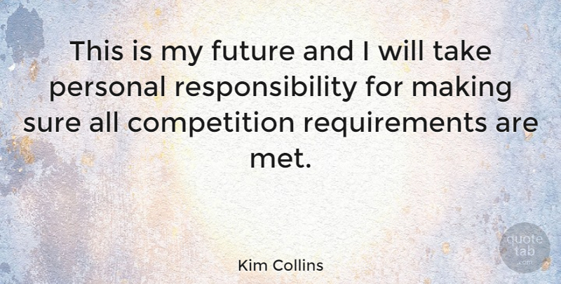 Kim Collins Quote About Competition, Future, Responsibility: This Is My Future And...