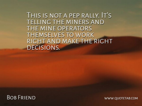Bob Friend Quote About Miners, Operators, Telling, Themselves, Work: This Is Not A Pep...