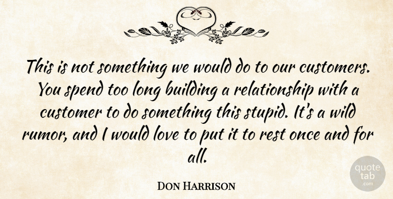 Don Harrison Quote About Building, Customer, Love, Relationship, Rest: This Is Not Something We...