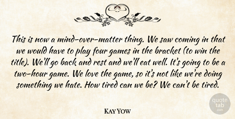 Kay Yow Quote About Bracket, Coming, Eat, Four, Games: This Is Now A Mind...