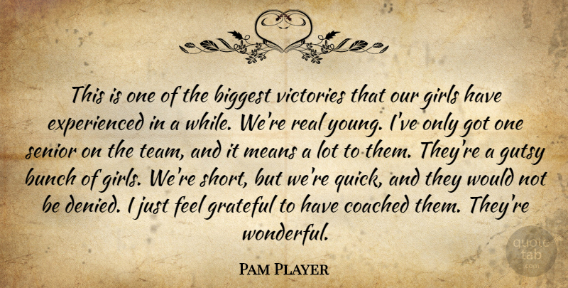Pam Player Quote About Biggest, Bunch, Coached, Girls, Grateful: This Is One Of The...