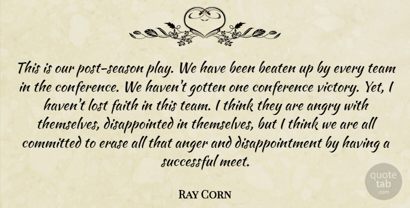 Ray Corn Quote About Anger, Angry, Beaten, Committed, Conference: This Is Our Post Season...