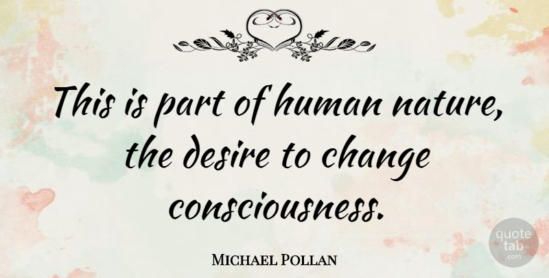 Michael Pollan Quote About Desire, Human Nature, Consciousness: This Is Part Of Human...