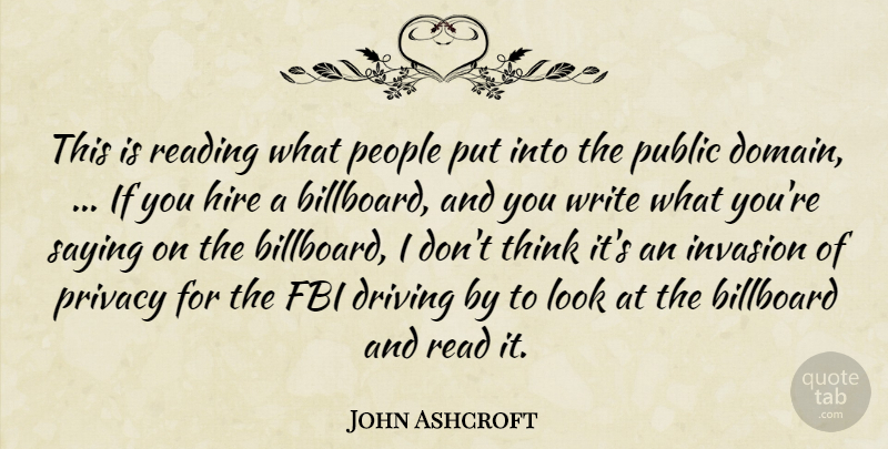 John Ashcroft Quote About Billboard, Driving, Fbi, Hire, Invasion: This Is Reading What People...