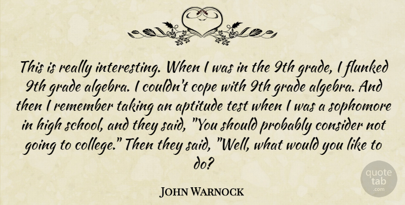 John Warnock Quote About Aptitude, Consider, Cope, Grade, High: This Is Really Interesting When...
