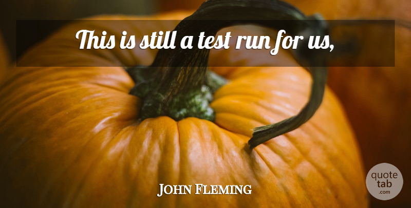 John Fleming Quote About Run, Test: This Is Still A Test...