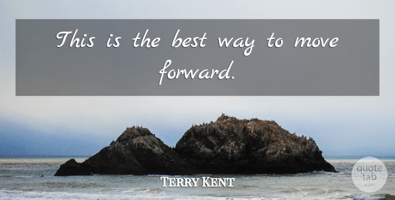 Terry Kent Quote About Best, Move: This Is The Best Way...