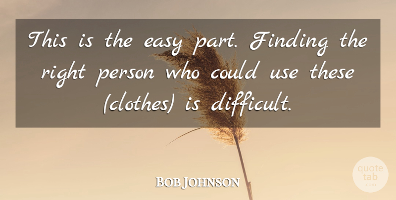 Bob Johnson Quote About Easy, Finding: This Is The Easy Part...