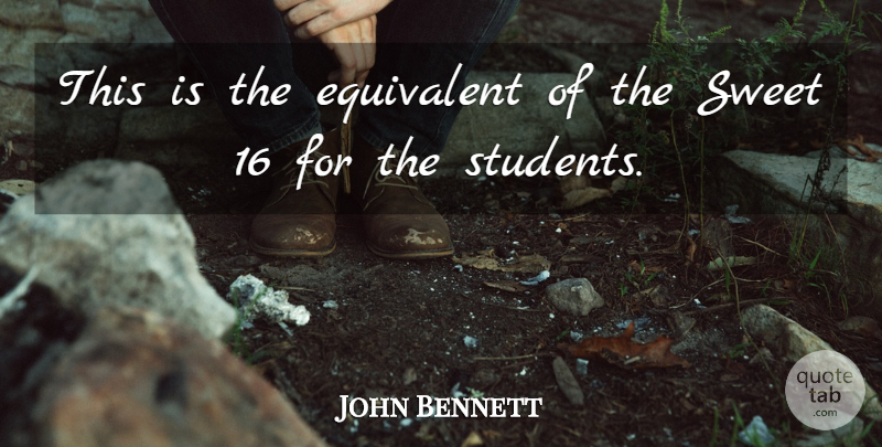 John Bennett Quote About Equivalent, Students, Sweet: This Is The Equivalent Of...