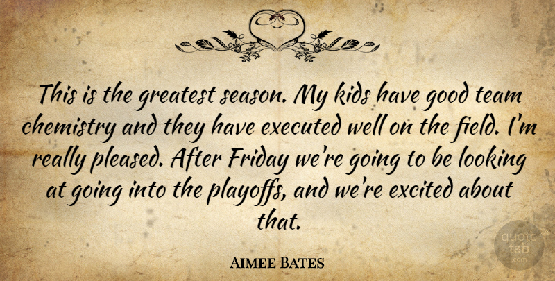 Aimee Bates Quote About Chemistry, Excited, Friday, Good, Greatest: This Is The Greatest Season...