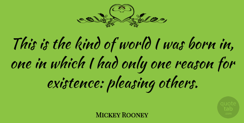 Mickey Rooney Quote About Born, Pleasing, Reason: This Is The Kind Of...