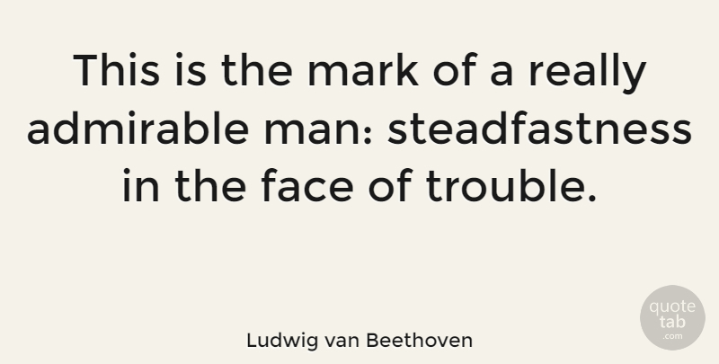 Ludwig van Beethoven Quote About Men, Faces, Admiration: This Is The Mark Of...