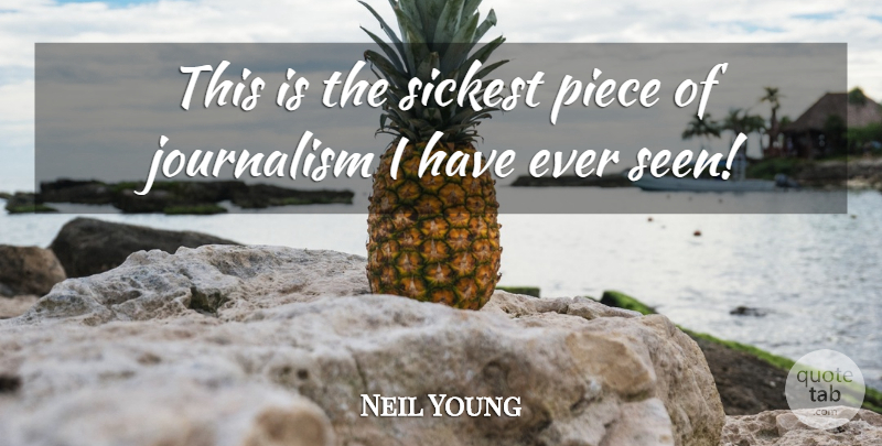Neil Young Quote About Journalism, Piece: This Is The Sickest Piece...