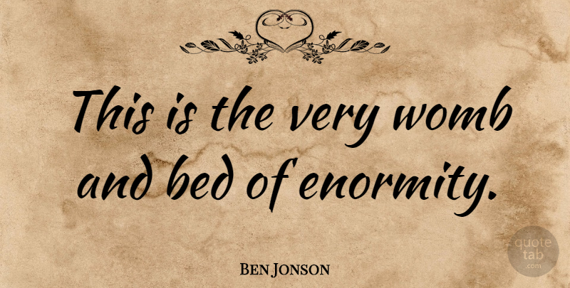 Ben Jonson Quote About undefined: This Is The Very Womb...