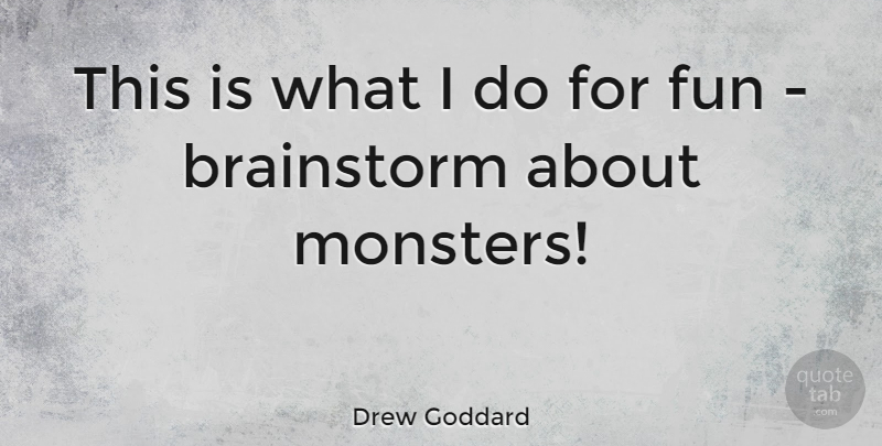 Drew Goddard Quote About Fun, Monsters: This Is What I Do...