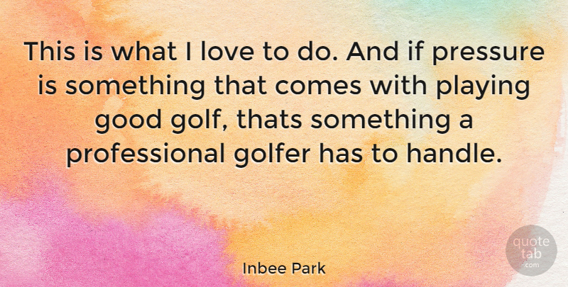 Inbee Park Quote About Golf, Pressure, Handle: This Is What I Love...