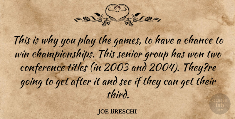 Joe Breschi Quote About Chance, Conference, Group, Senior, Titles: This Is Why You Play...