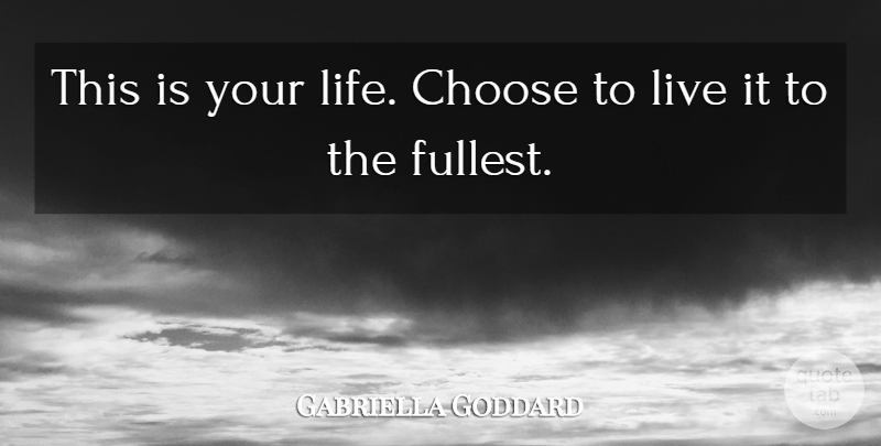 Gabriella Goddard Quote About Choose: This Is Your Life Choose...