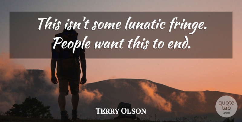 Terry Olson Quote About Lunatic, People: This Isnt Some Lunatic Fringe...