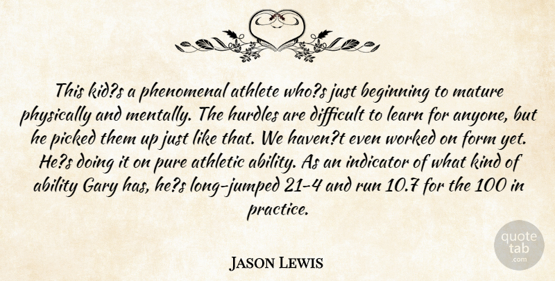 Jason Lewis Quote About Ability, Athlete, Athletic, Beginning, Difficult: This Kids A Phenomenal Athlete...