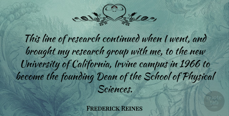 Frederick Reines Quote About Brought, Campus, Continued, Dean, Founding: This Line Of Research Continued...