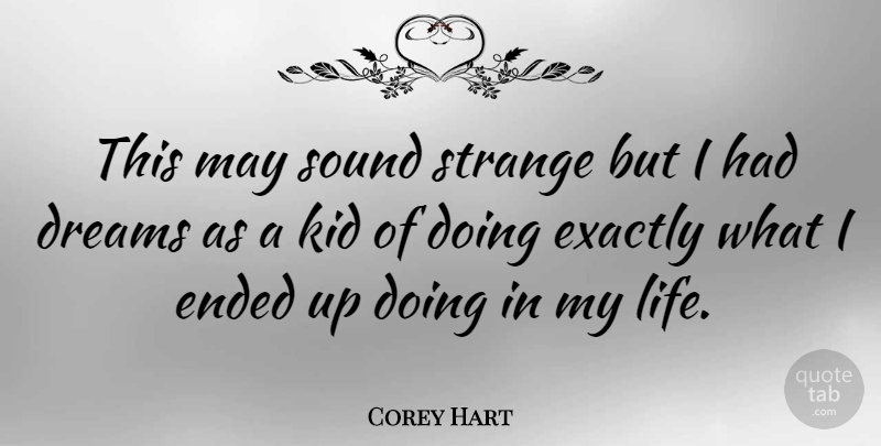 Corey Hart Quote About Dreams, Ended, Exactly, Kid, Life: This May Sound Strange But...