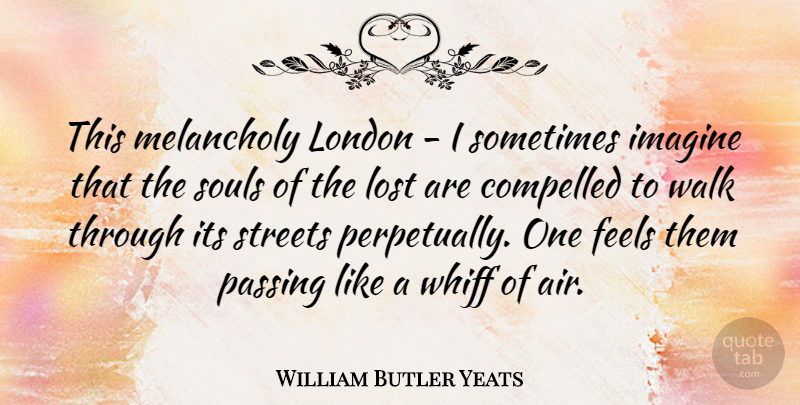 William Butler Yeats Quote About Air, Soul, London: This Melancholy London I Sometimes...