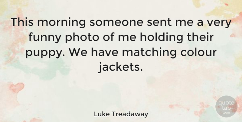 Luke Treadaway Quote About Funny, Holding, Matching, Morning, Photo: This Morning Someone Sent Me...