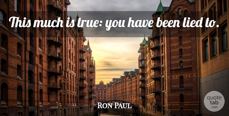 Ron Paul Quote About Historical, Lied, True You: This Much Is True You...