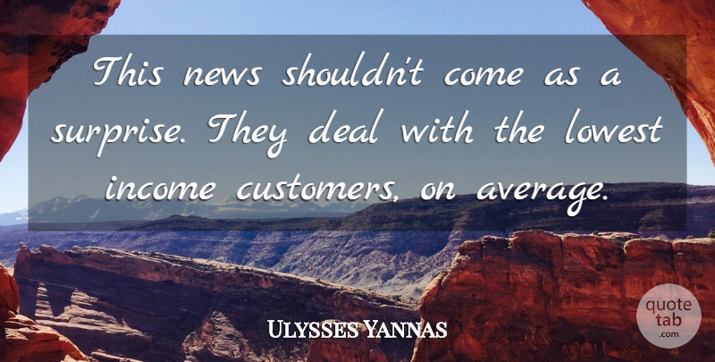 Ulysses Yannas Quote About Deal, Income, Lowest, News: This News Shouldnt Come As...