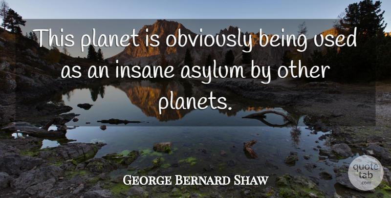 George Bernard Shaw Quote About Insane, Asylums, Planets: This Planet Is Obviously Being...