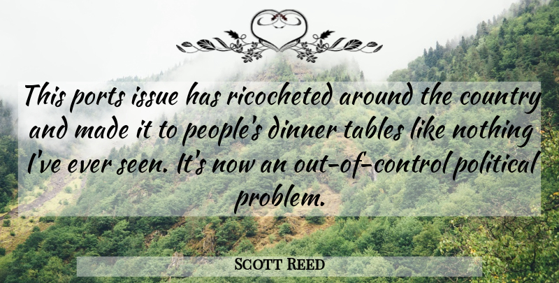 Scott Reed Quote About Country, Dinner, Issue, Political, Tables: This Ports Issue Has Ricocheted...