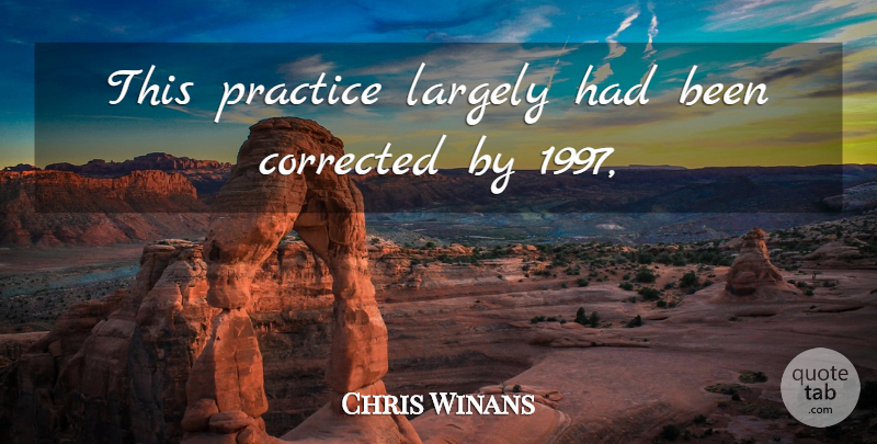 Chris Winans Quote About Corrected, Largely, Practice: This Practice Largely Had Been...