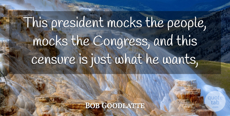 Bob Goodlatte Quote About Censure, President: This President Mocks The People...