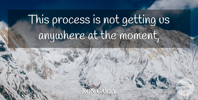 Ron Carey Quote About Anywhere, Process: This Process Is Not Getting...