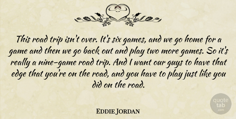 Eddie Jordan Quote About Edge, Game, Guys, Home, Road: This Road Trip Isnt Over...