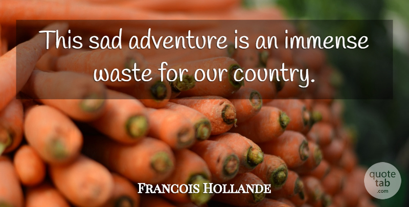 Francois Hollande Quote About Adventure, Immense, Sad, Waste: This Sad Adventure Is An...