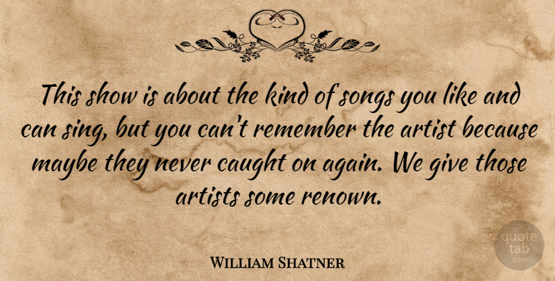 William Shatner Quote About Artist, Artists, Caught, Maybe, Remember: This Show Is About The...