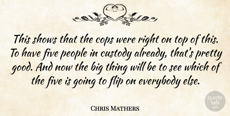 Chris Mathers Quote About Cops, Custody, Everybody, Five, Flip: This Shows That The Cops...